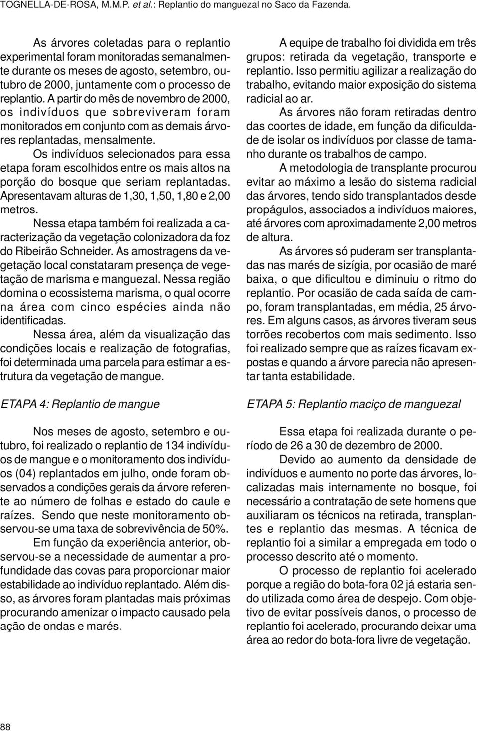 A partir do mês de novembro de 2000, os indivíduos que sobreviveram foram monitorados em conjunto com as demais árvores replantadas, mensalmente.