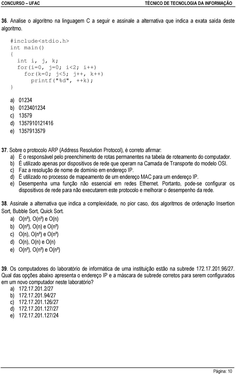 Sobre o protocolo ARP (Address Resolution Protocol), é correto afirmar: a) É o responsável pelo preenchimento de rotas permanentes na tabela de roteamento do computador.