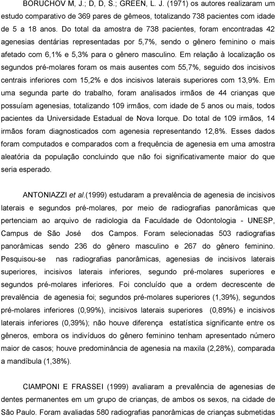 Em relação à localização os segundos pré-molares foram os mais ausentes com 55,7%, seguido dos incisivos centrais inferiores com 15,2% e dos incisivos laterais superiores com 13,9%.