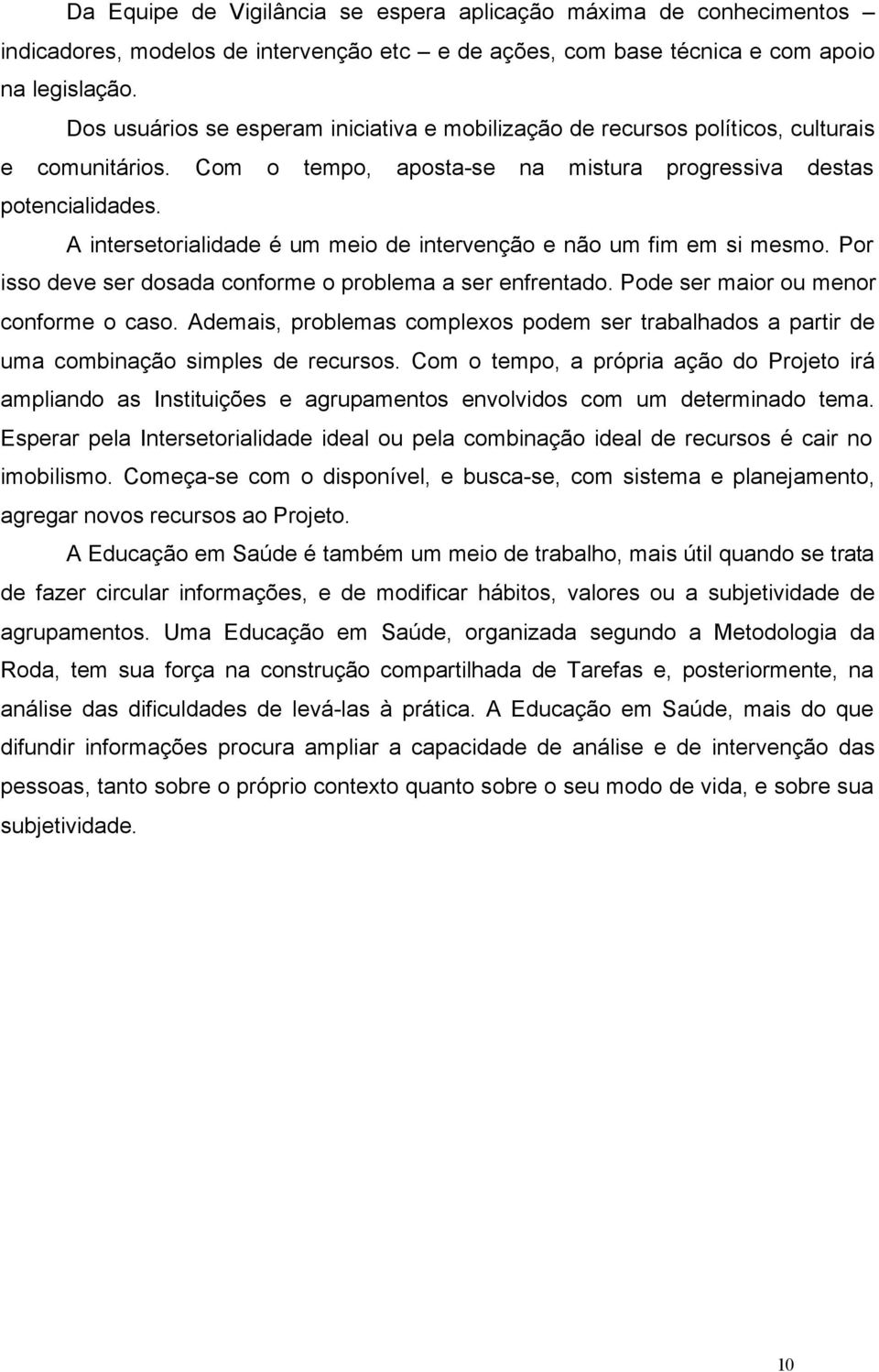 A intersetorialidade é um meio de intervenção e não um fim em si mesmo. Por isso deve ser dosada conforme o problema a ser enfrentado. Pode ser maior ou menor conforme o caso.