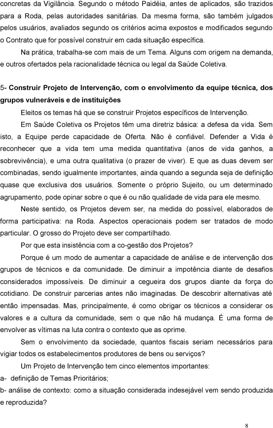 Na prática, trabalha-se com mais de um Tema. Alguns com origem na demanda, e outros ofertados pela racionalidade técnica ou legal da Saúde Coletiva.