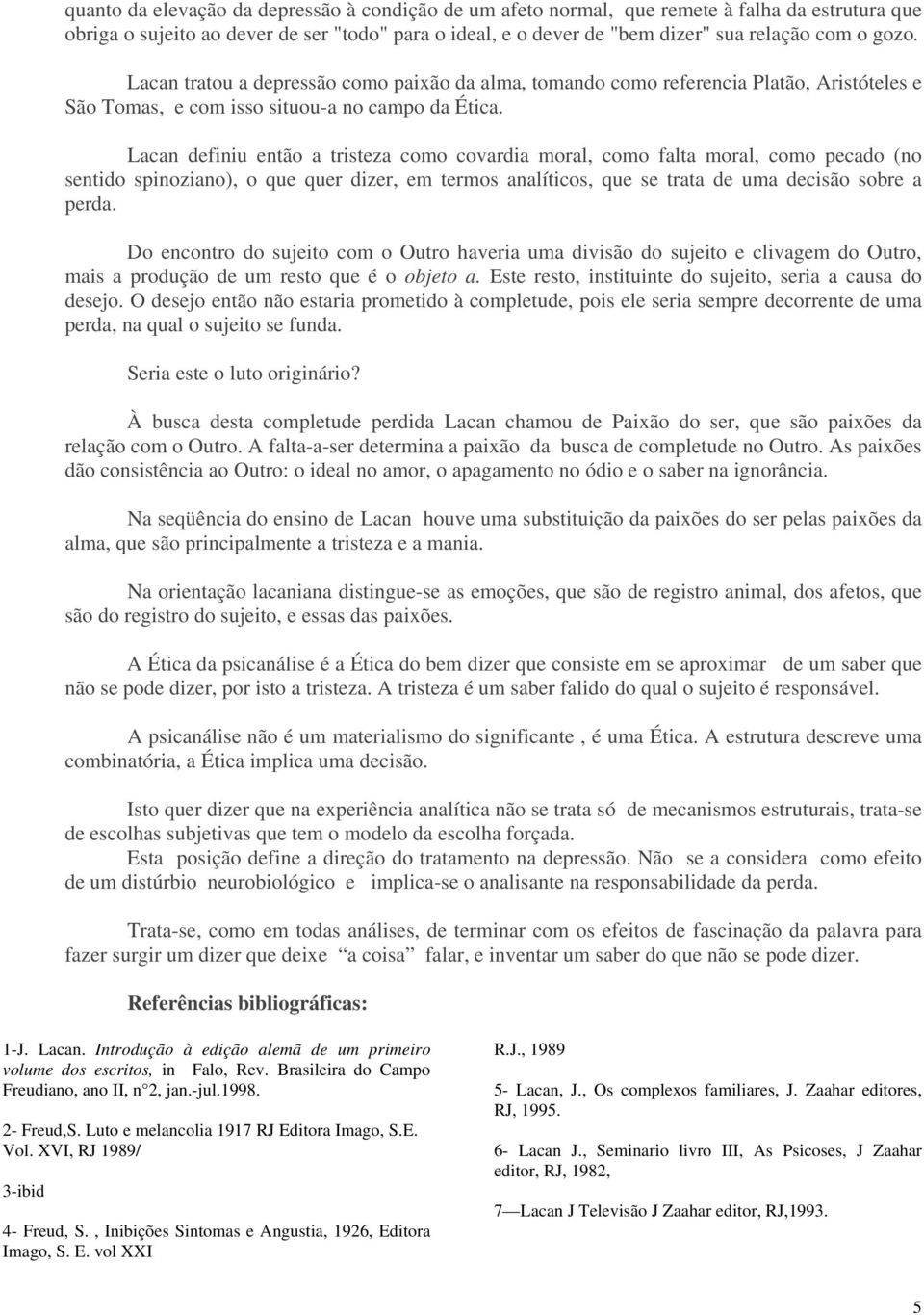 Lacan definiu então a tristeza como covardia moral, como falta moral, como pecado (no sentido spinoziano), o que quer dizer, em termos analíticos, que se trata de uma decisão sobre a perda.