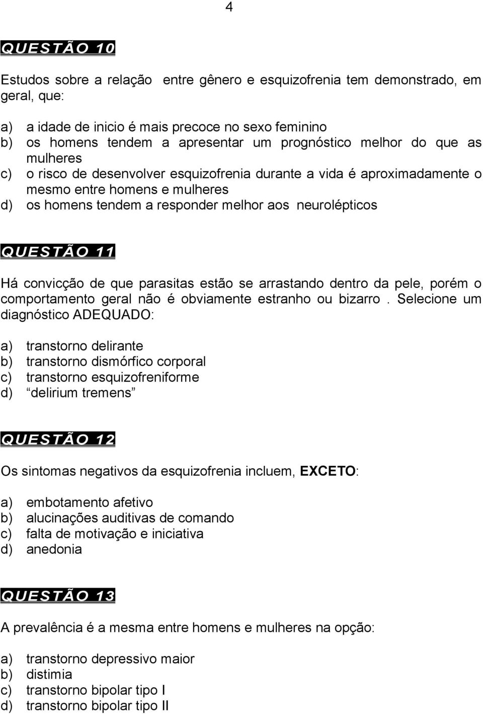 Há convicção de que parasitas estão se arrastando dentro da pele, porém o comportamento geral não é obviamente estranho ou bizarro.