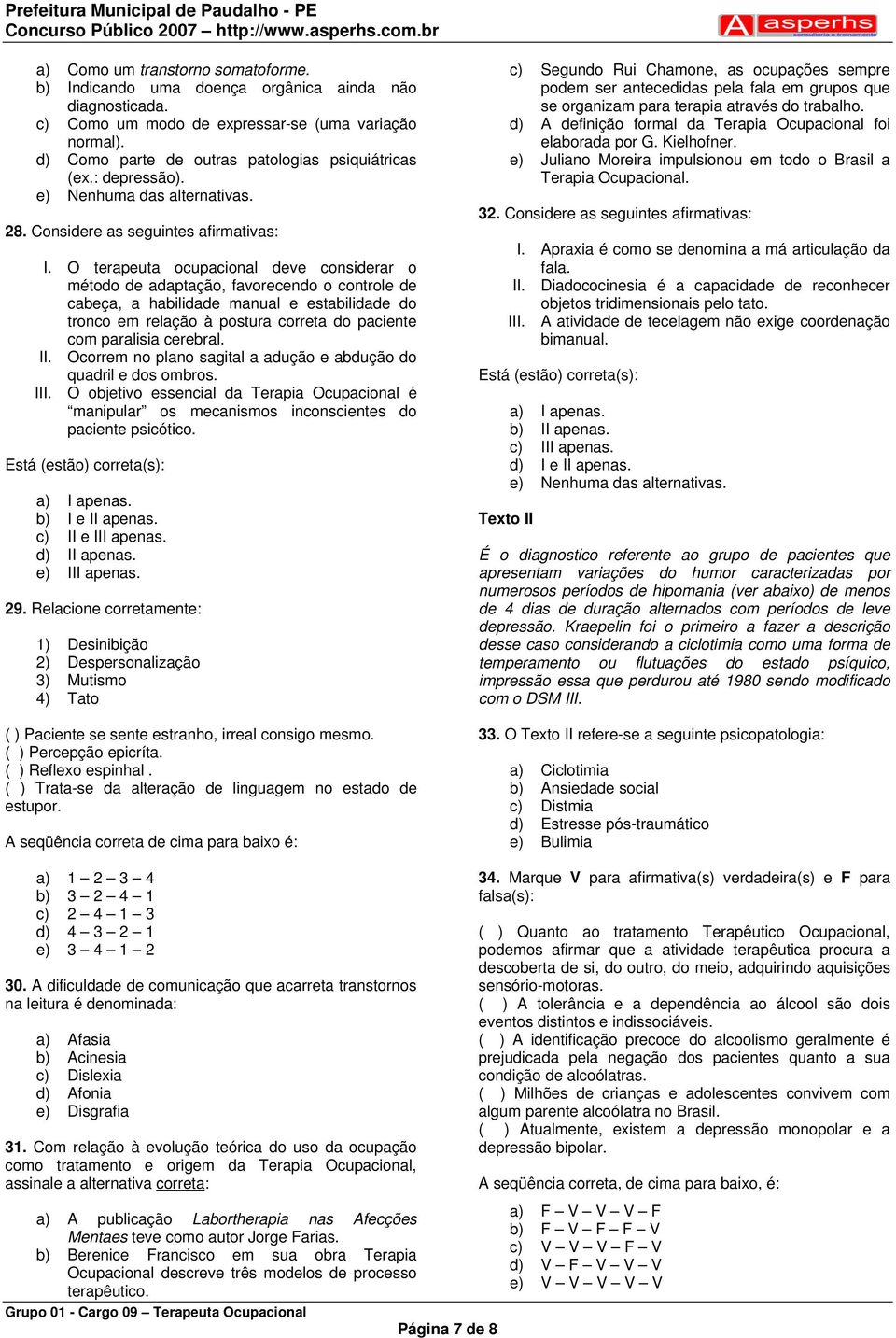 O terapeuta ocupacional deve considerar o método de adaptação, favorecendo o controle de cabeça, a habilidade manual e estabilidade do tronco em relação à postura correta do paciente com paralisia