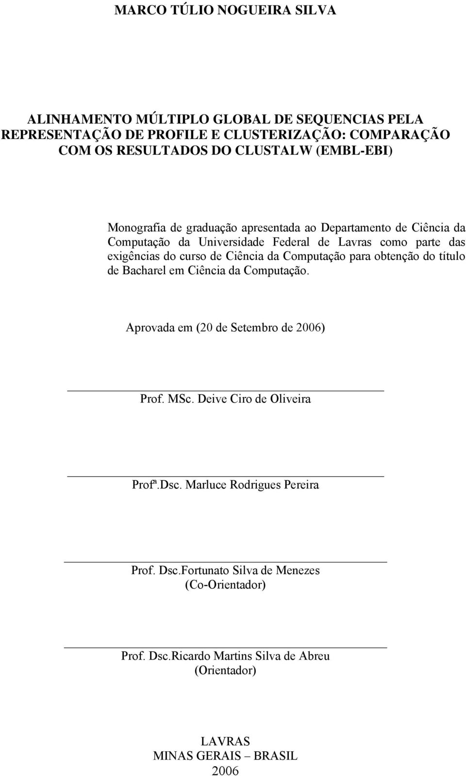 Ciência da Computação para obtenção do título de Bacharel em Ciência da Computação. Aprovada em (20 de Setembro de 2006) Prof. MSc. Deive Ciro de Oliveira Profª.