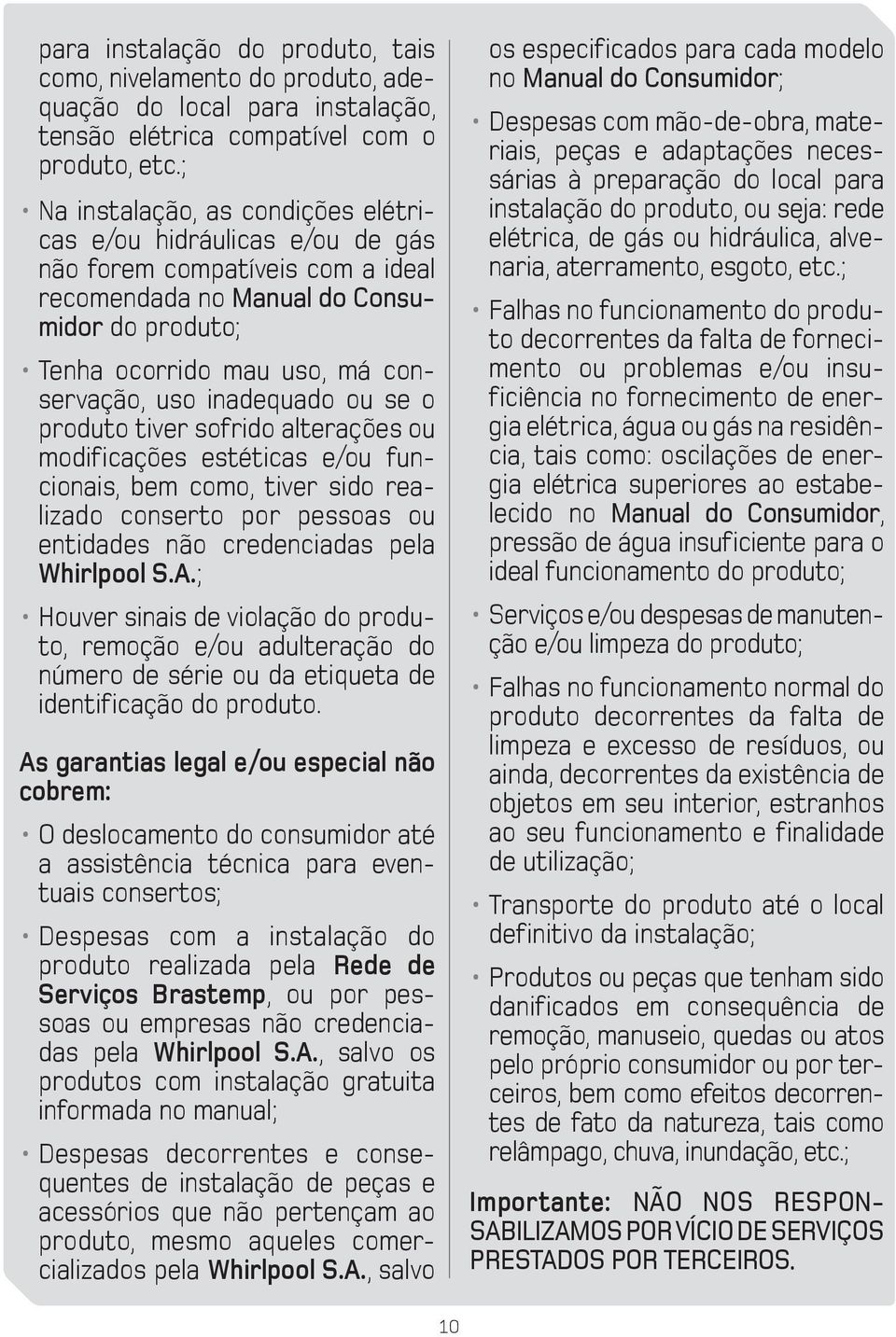 inadequado ou se o produto tiver sofrido alterações ou modificações estéticas e/ou funcionais, bem como, tiver sido realizado conserto por pessoas ou entidades não credenciadas pela Whirlpool S.A.