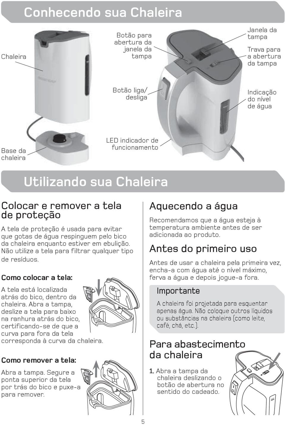 ebulição. Não utilize a tela para filtrar qualquer tipo de resíduos. Como colocar a tela: A tela está localizada atrás do bico, dentro da chaleira.