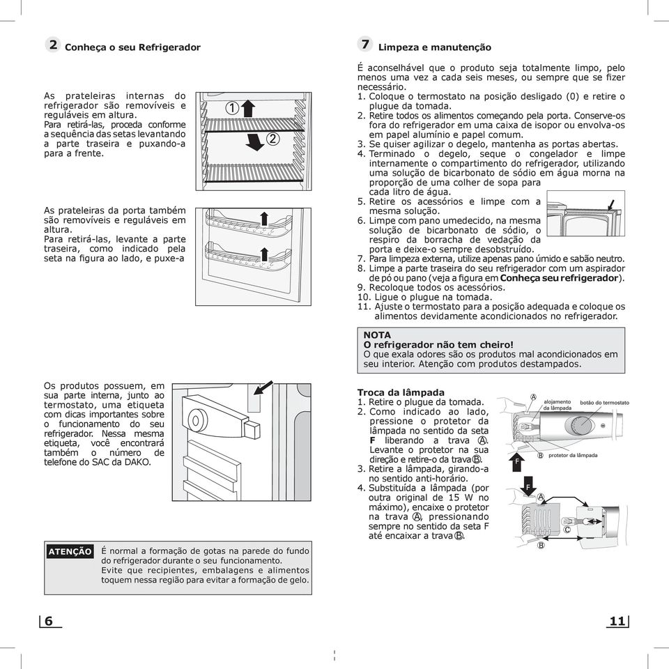 Para retirá-las, levante a parte traseira, como indicado pela seta na figura ao lado, e puxe-a É aconselhável que o produto seja totalmente limpo, pelo menos uma vez a cada seis meses, ou sempre que