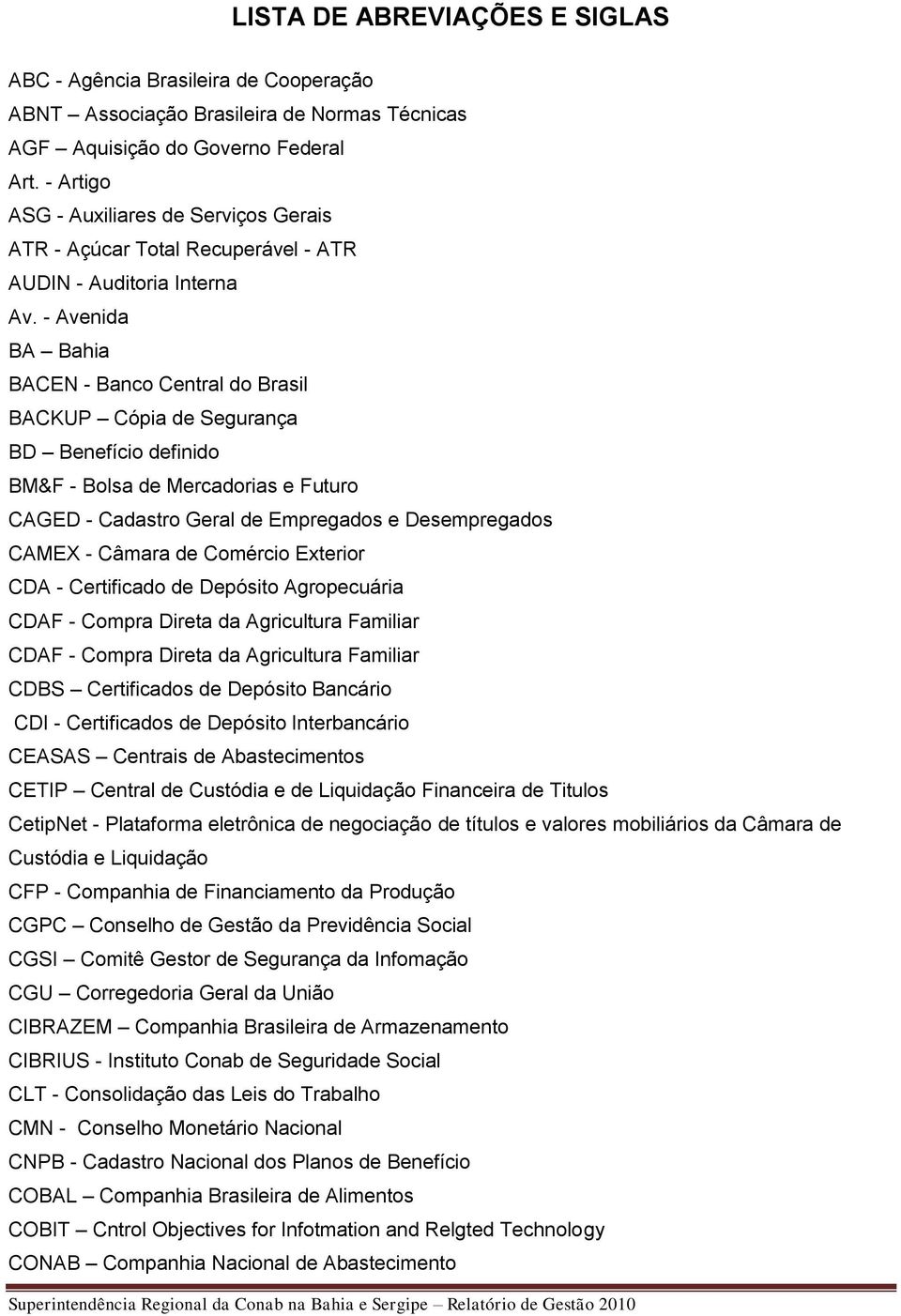 - Avenida BA Bahia BACEN - Banco Central do Brasil BACKUP Cópia de Segurança BD Benefício definido BM&F - Bolsa de Mercadorias e Futuro CAGED - Cadastro Geral de Empregados e Desempregados CAMEX -