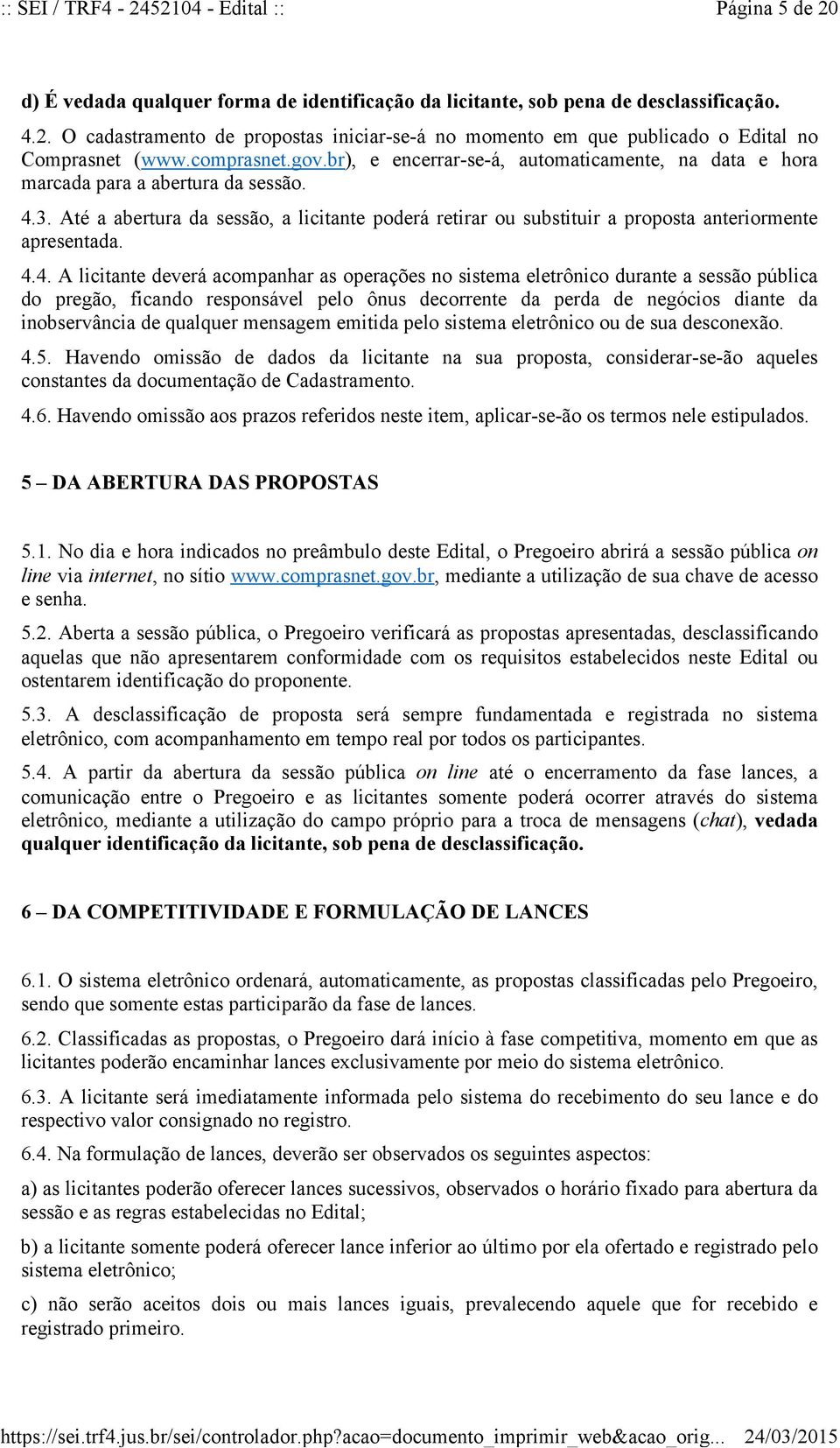 Até a abertura da sessão, a licitante poderá retirar ou substituir a proposta anteriormente apresentada. 4.