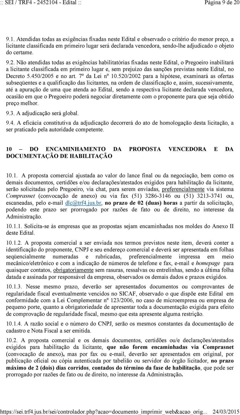 Atendidas todas as exigências fixadas neste Edital e observado o critério do menor preço, a licitante classificada em primeiro lugar será declarada vencedora, sendo-lhe adjudicado o objeto do certame.