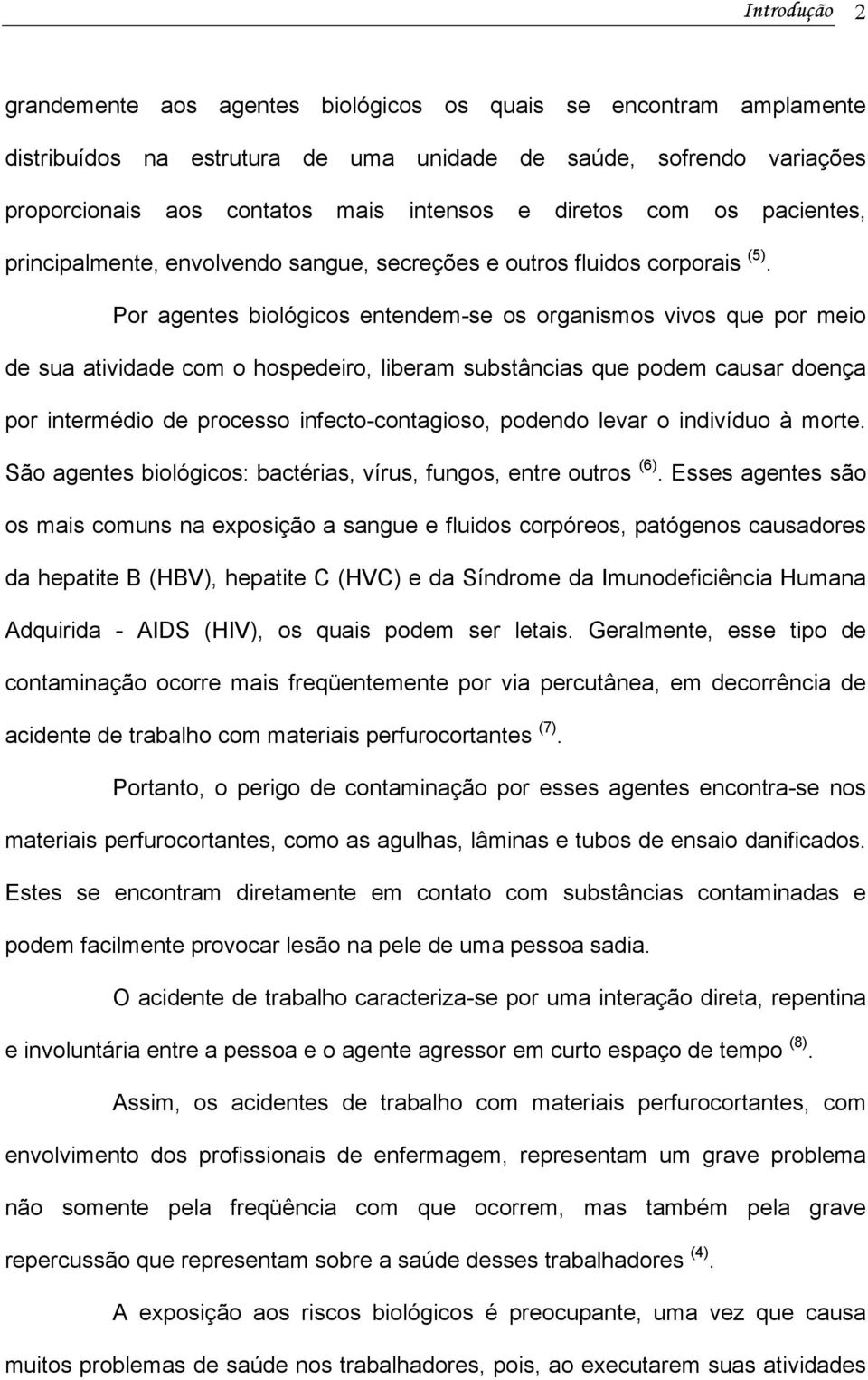 Por agentes biológicos entendem-se os organismos vivos que por meio de sua atividade com o hospedeiro, liberam substâncias que podem causar doença por intermédio de processo infecto-contagioso,