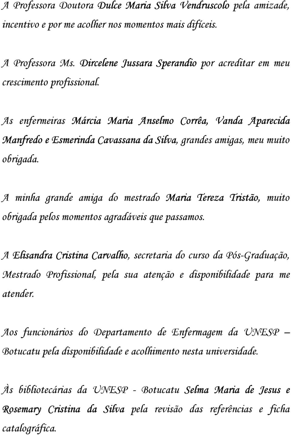 As enfermeiras Márcia Maria Anselmo Corrêa, Vanda Aparecida Manfredo e Esmerinda Cavassana da Silva, grandes amigas, meu muito obrigada.