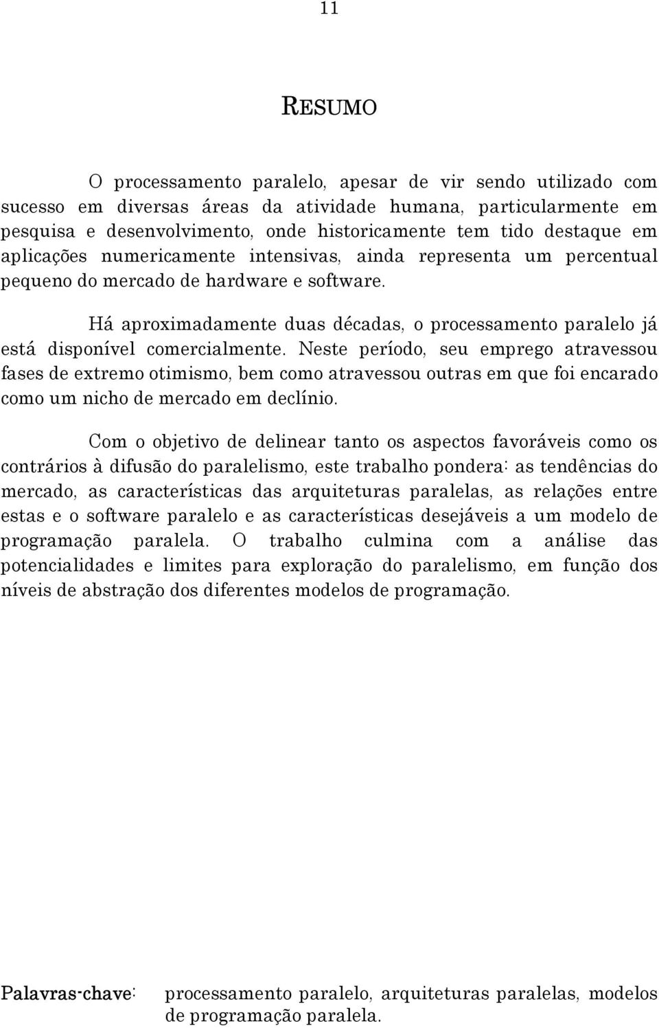 Há aproximadamente duas décadas, o processamento paralelo já está disponível comercialmente.