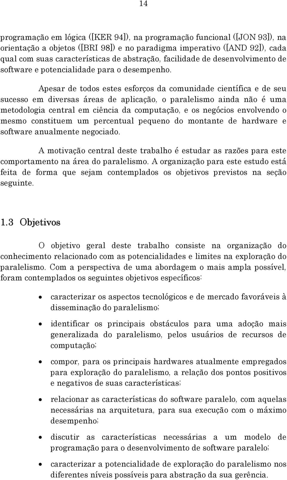 Apesar de todos estes esforços da comunidade científica e de seu sucesso em diversas áreas de aplicação, o paralelismo ainda não é uma metodologia central em ciência da computação, e os negócios