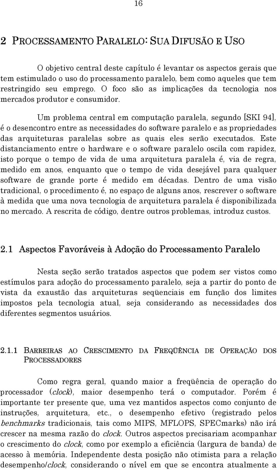 Um problema central em computação paralela, segundo [SKI 94], é o desencontro entre as necessidades do software paralelo e as propriedades das arquiteturas paralelas sobre as quais eles serão