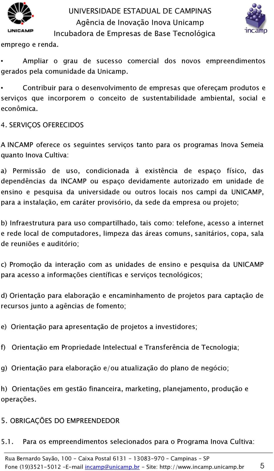 SERVIÇOS OFERECIDOS A INCAMP oferece os seguintes serviços tanto para os programas Inova Semeia quanto Inova Cultiva: a) Permissão de uso, condicionada à existência de espaço físico, das dependências