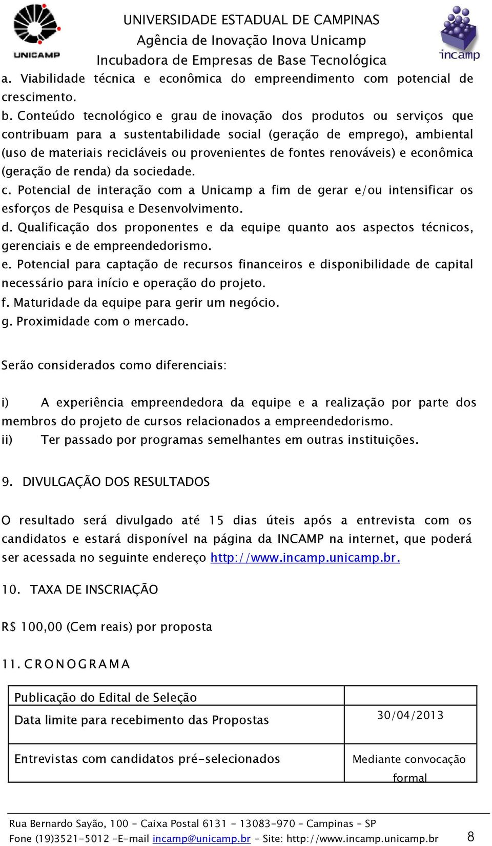 renováveis) e econômica (geração de renda) da sociedade. c. Potencial de interação com a Unicamp a fim de gerar e/ou intensificar os esforços de Pesquisa e Desenvolvimento. d. Qualificação dos proponentes e da equipe quanto aos aspectos técnicos, gerenciais e de empreendedorismo.