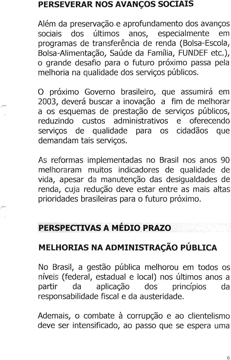 O próximo Governo brasileiro, que assumirá em 2003, deverá buscar a inovação a fim de melhorar a os esquemas de prestação de serviços públicos, reduzindo custos administrativos e oferecendo serviços