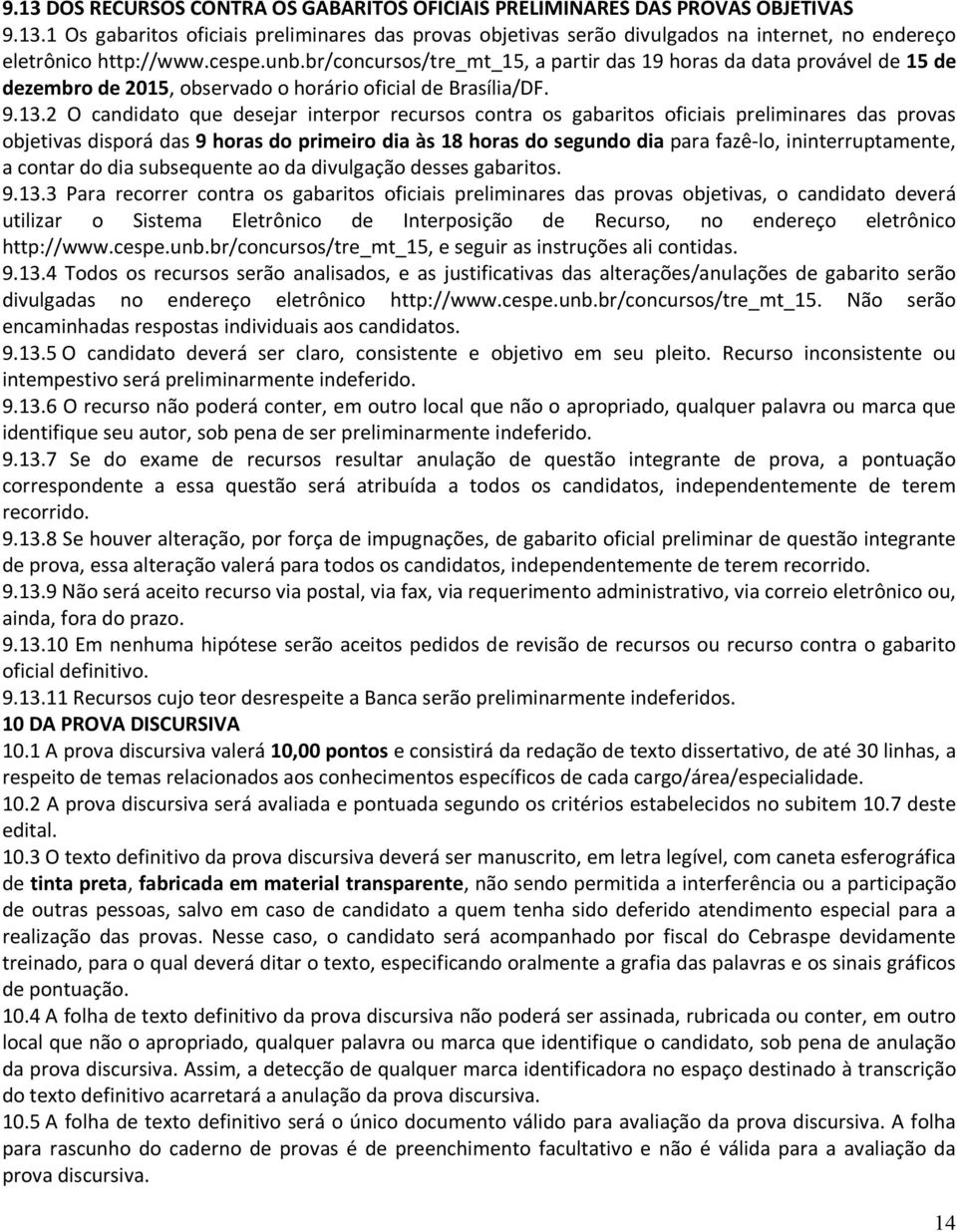 2 O candidato que desejar interpor recursos contra os gabaritos oficiais preliminares das provas objetivas disporá das 9 horas do primeiro dia às 18 horas do segundo dia para fazê-lo,