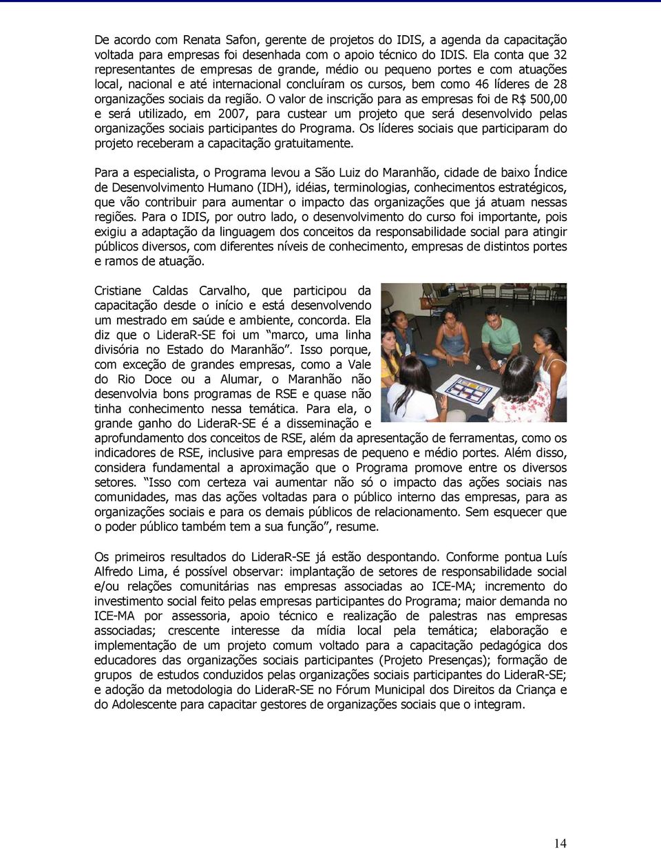 da região. O valor de inscrição para as empresas foi de R$ 500,00 e será utilizado, em 2007, para custear um projeto que será desenvolvido pelas organizações sociais participantes do Programa.