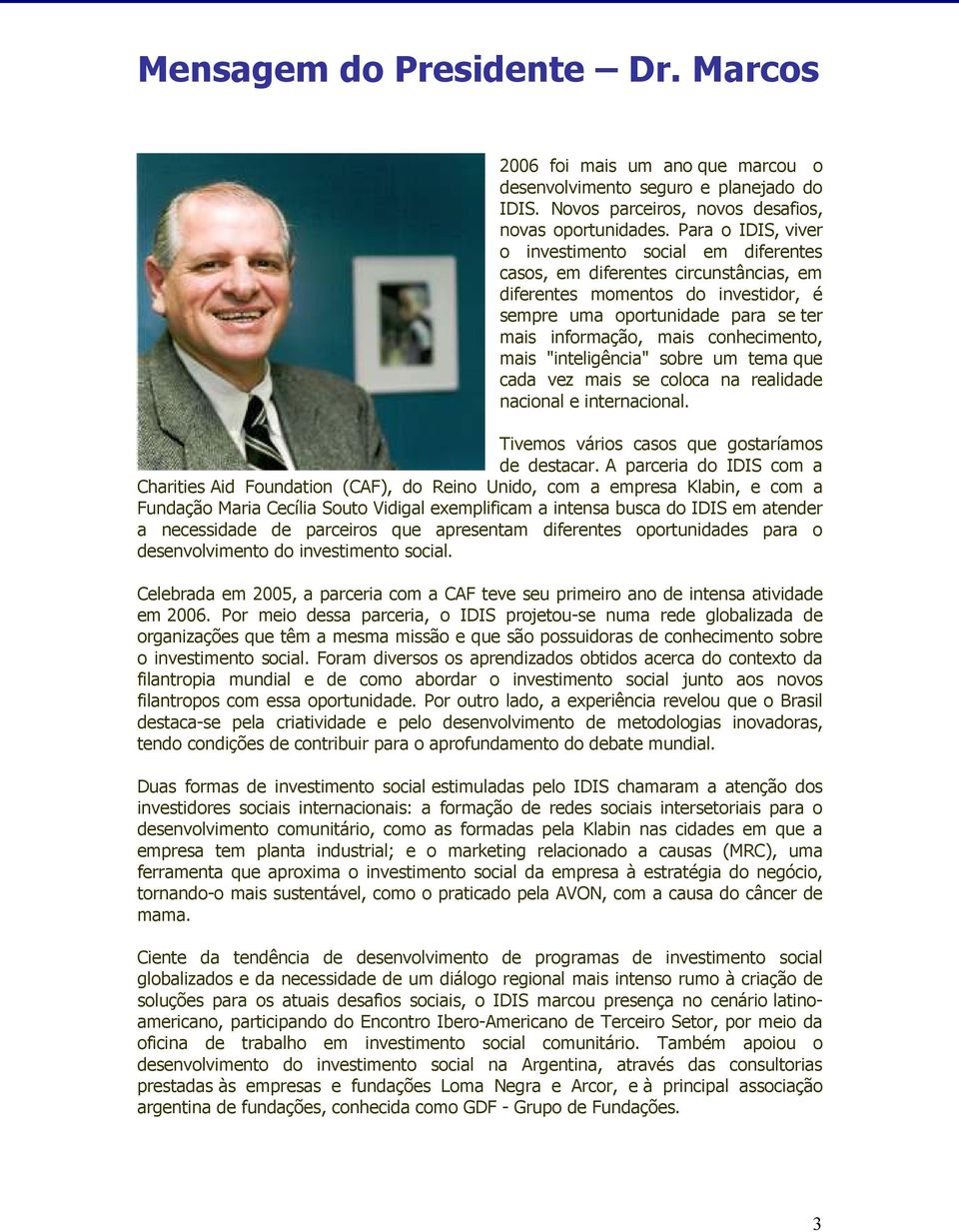 conhecimento, mais "inteligência" sobre um tema que cada vez mais se coloca na realidade nacional e internacional. Tivemos vários casos que gostaríamos de destacar.