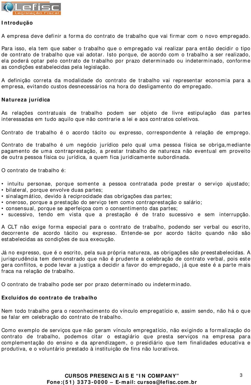 Isto porque, de acordo com o trabalho a ser realizado, ela poderá optar pelo contrato de trabalho por prazo determinado ou indeterminado, conforme as condições estabelecidas pela legislação.