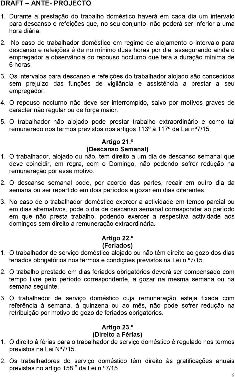 terá a duração mínima de 6 horas. 3. Os intervalos para descanso e refeições do trabalhador alojado são concedidos sem prejuízo das funções de vigilância e assistência a prestar a seu empregador. 4.