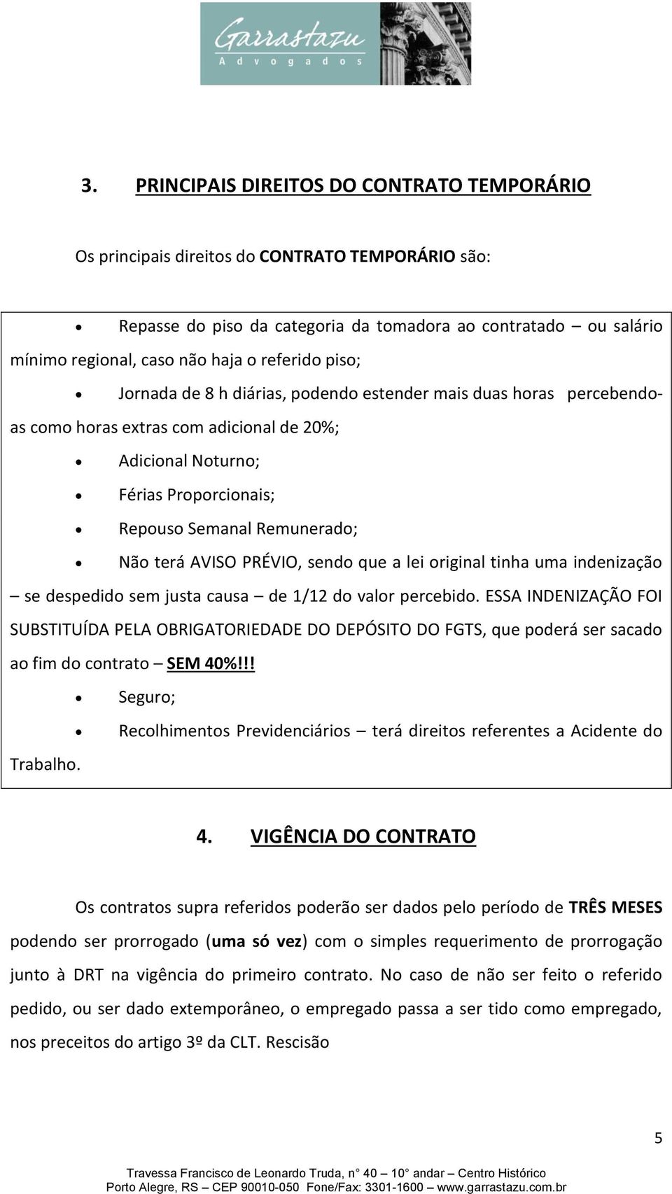 terá AVISO PRÉVIO, sendo que a lei original tinha uma indenização se despedido sem justa causa de 1/12 do valor percebido.