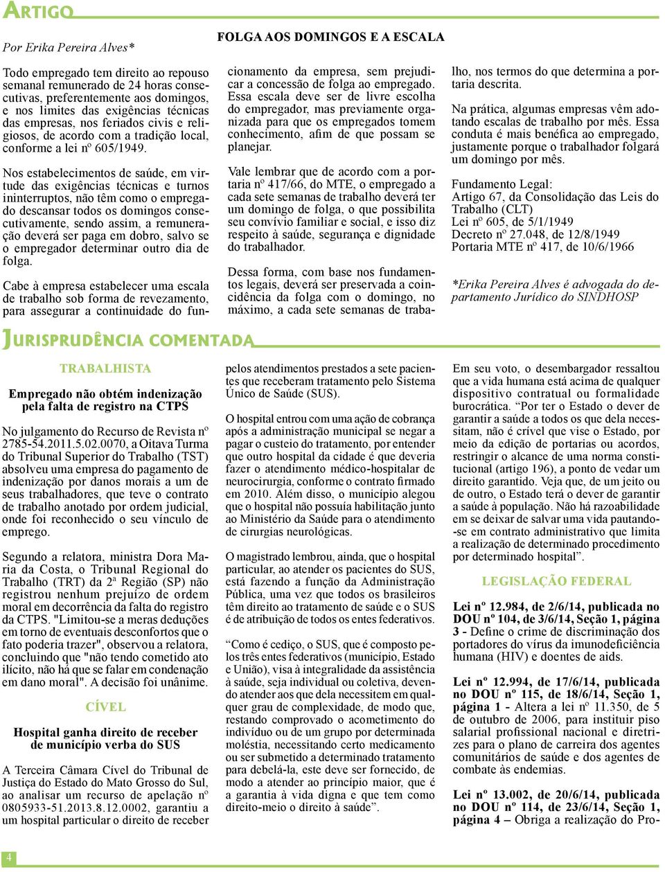 Nos estabelecimentos de saúde, em virtude das exigências técnicas e turnos ininterruptos, não têm como o empregado descansar todos os domingos consecutivamente, sendo assim, a remuneração deverá ser