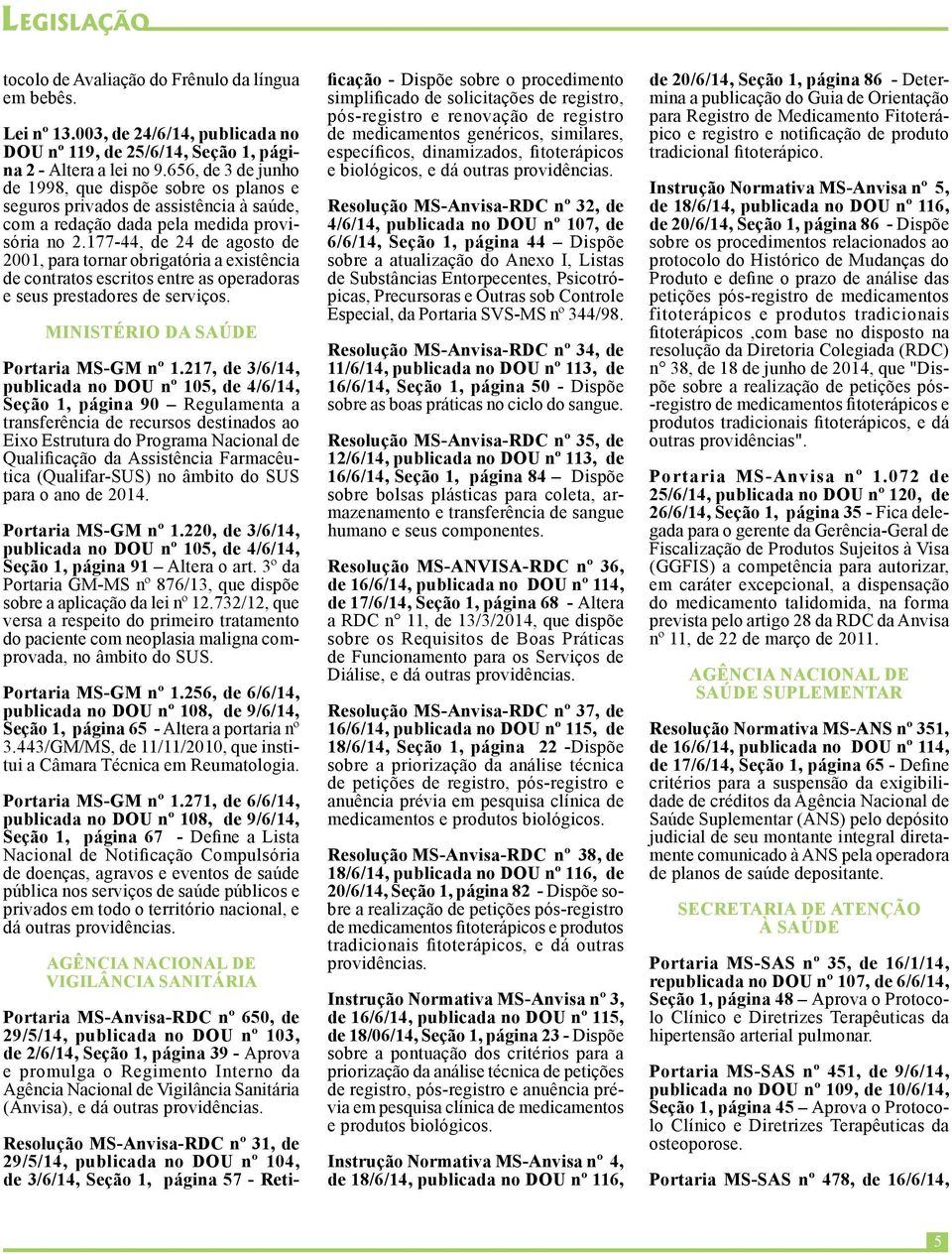 177-44, de 24 de agosto de 2001, para tornar obrigatória a existência de contratos escritos entre as operadoras e seus prestadores de serviços. MINISTÉRIO DA SAÚDE Portaria MS-GM nº 1.