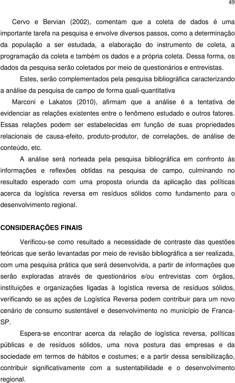 Estes, serão complementados pela pesquisa bibliográfica caracterizando a análise da pesquisa de campo de forma quali-quantitativa Marconi e Lakatos (2010), afirmam que a análise é a tentativa de