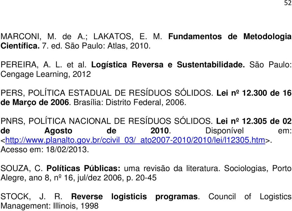 PNRS, POLÍTICA NACIONAL DE RESÍDUOS SÓLIDOS. Lei nº 12.305 de 02 de Agosto de 2010. Disponível em: <http://www.planalto.gov.br/ccivil_03/_ato2007-2010/2010/lei/l12305.htm>.