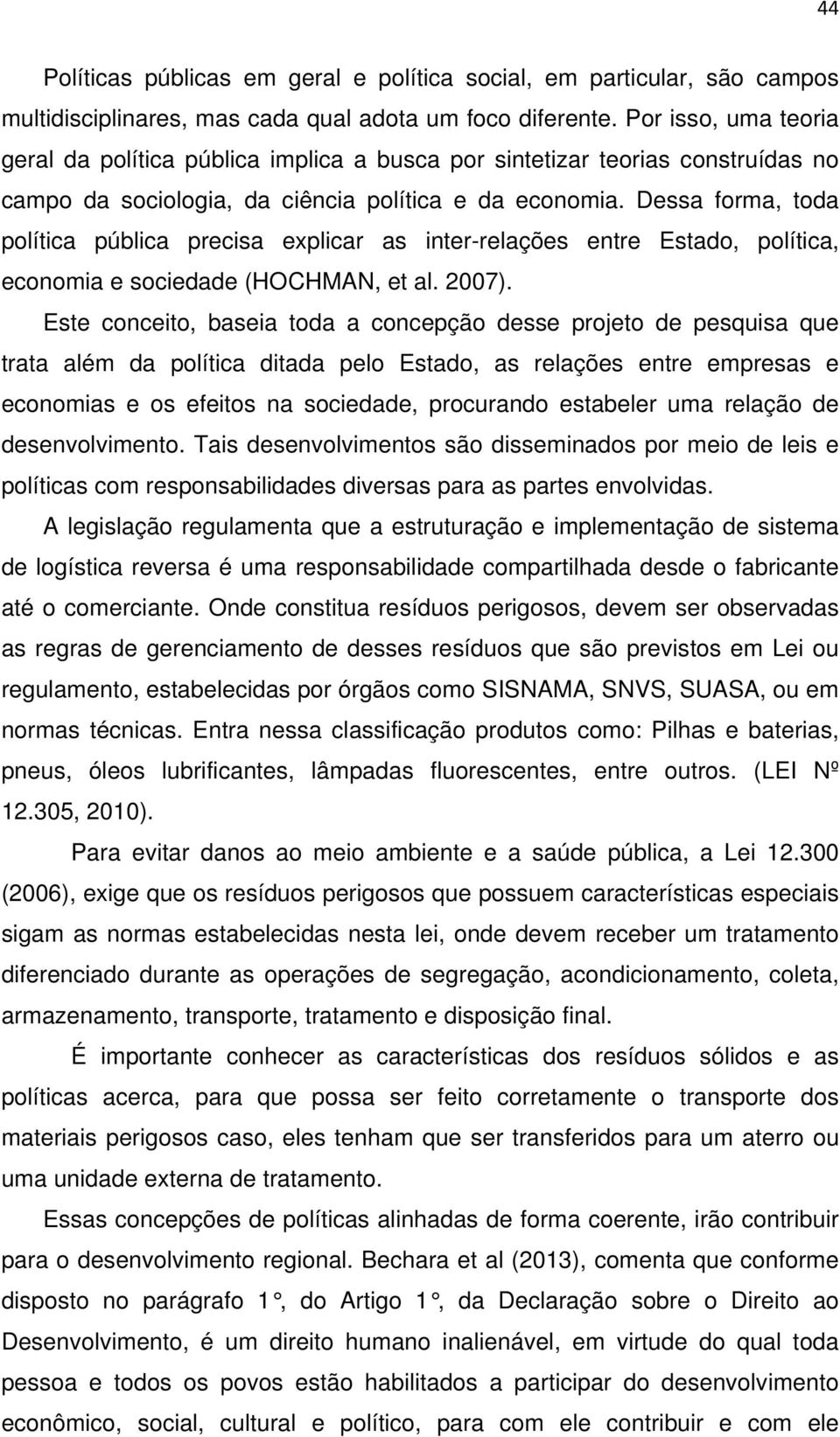 Dessa forma, toda política pública precisa explicar as inter-relações entre Estado, política, economia e sociedade (HOCHMAN, et al. 2007).