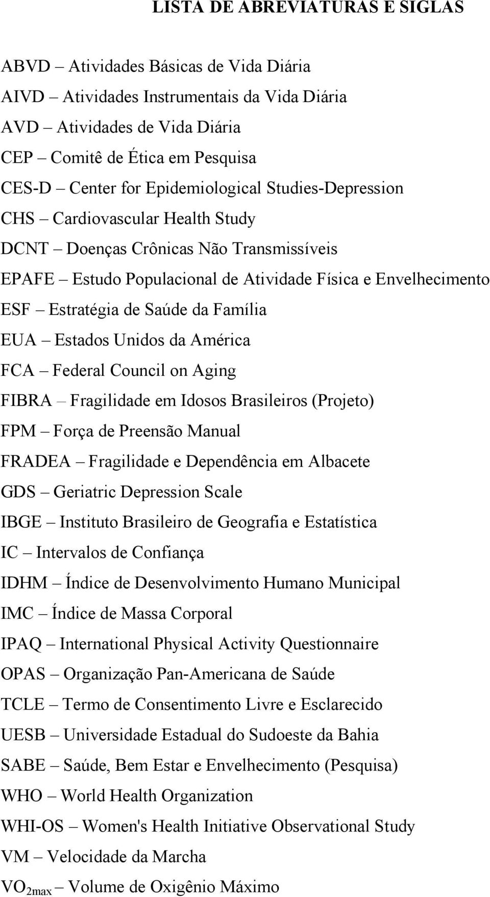 Família EUA Estados Unidos da América FCA Federal Council on Aging FIBRA Fragilidade em Idosos Brasileiros (Projeto) FPM Força de Preensão Manual FRADEA Fragilidade e Dependência em Albacete GDS