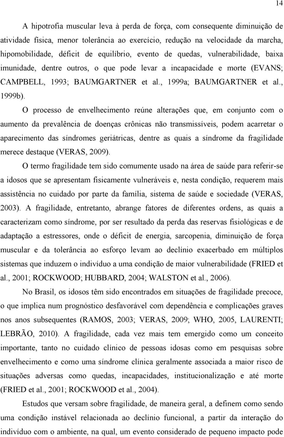 O processo de envelhecimento reúne alterações que, em conjunto com o aumento da prevalência de doenças crônicas não transmissíveis, podem acarretar o aparecimento das síndromes geriátricas, dentre as