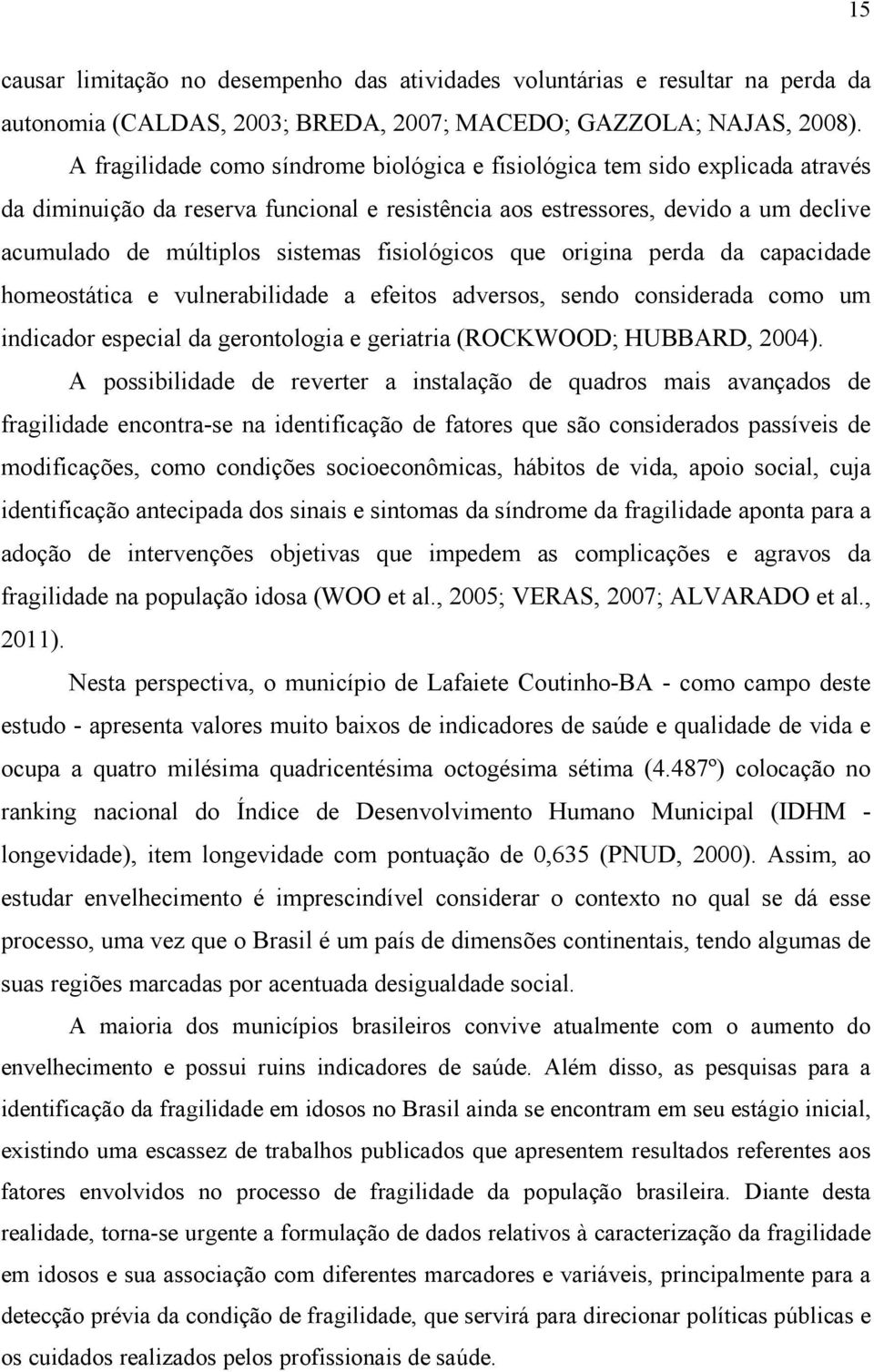 fisiológicos que origina perda da capacidade homeostática e vulnerabilidade a efeitos adversos, sendo considerada como um indicador especial da gerontologia e geriatria (ROCKWOOD; HUBBARD, 2004).