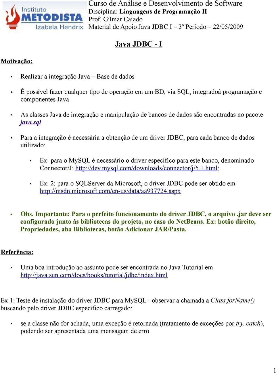 integradoà programação e componentes Java As classes Java de integração e manipulação de bancos de dados são encontradas no pacote java.