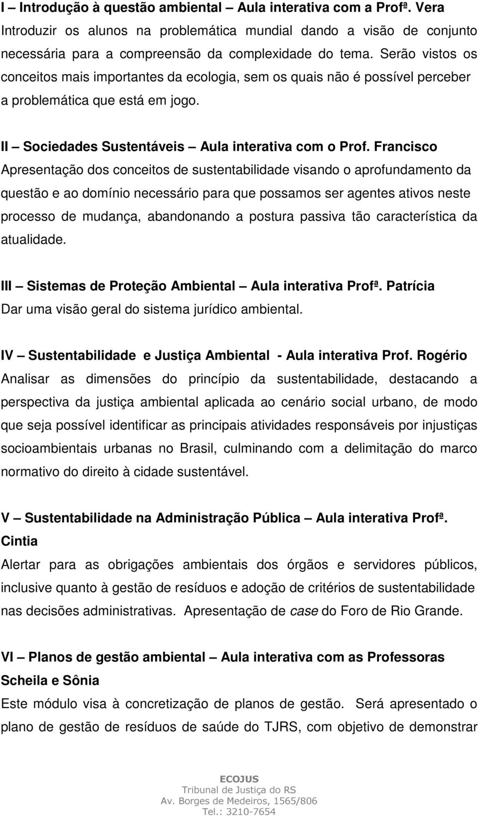 Francisco Apresentação dos conceitos de sustentabilidade visando o aprofundamento da questão e ao domínio necessário para que possamos ser agentes ativos neste processo de mudança, abandonando a