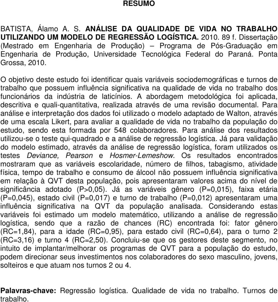 O objetivo deste estudo foi identificar quais variáveis sociodemográficas e turnos de trabalho que possuem influência significativa na qualidade de vida no trabalho dos funcionários da indústria de