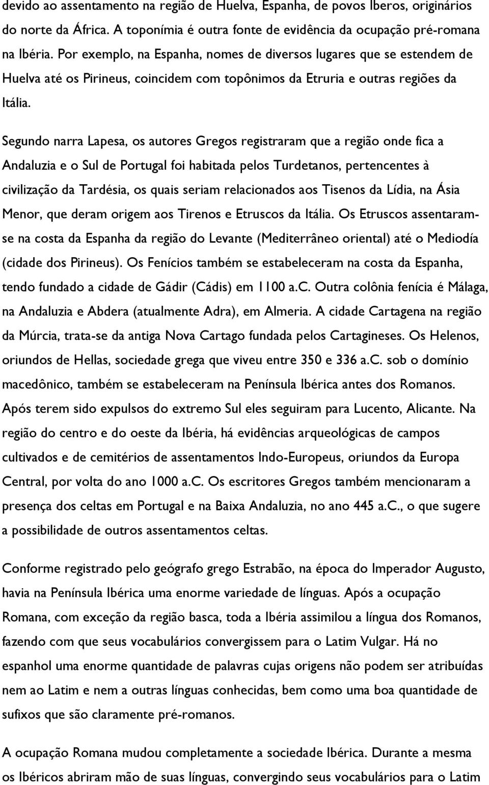 Segundo narra Lapesa, os autores Gregos registraram que a região onde fica a Andaluzia e o Sul de Portugal foi habitada pelos Turdetanos, pertencentes à civilização da Tardésia, os quais seriam