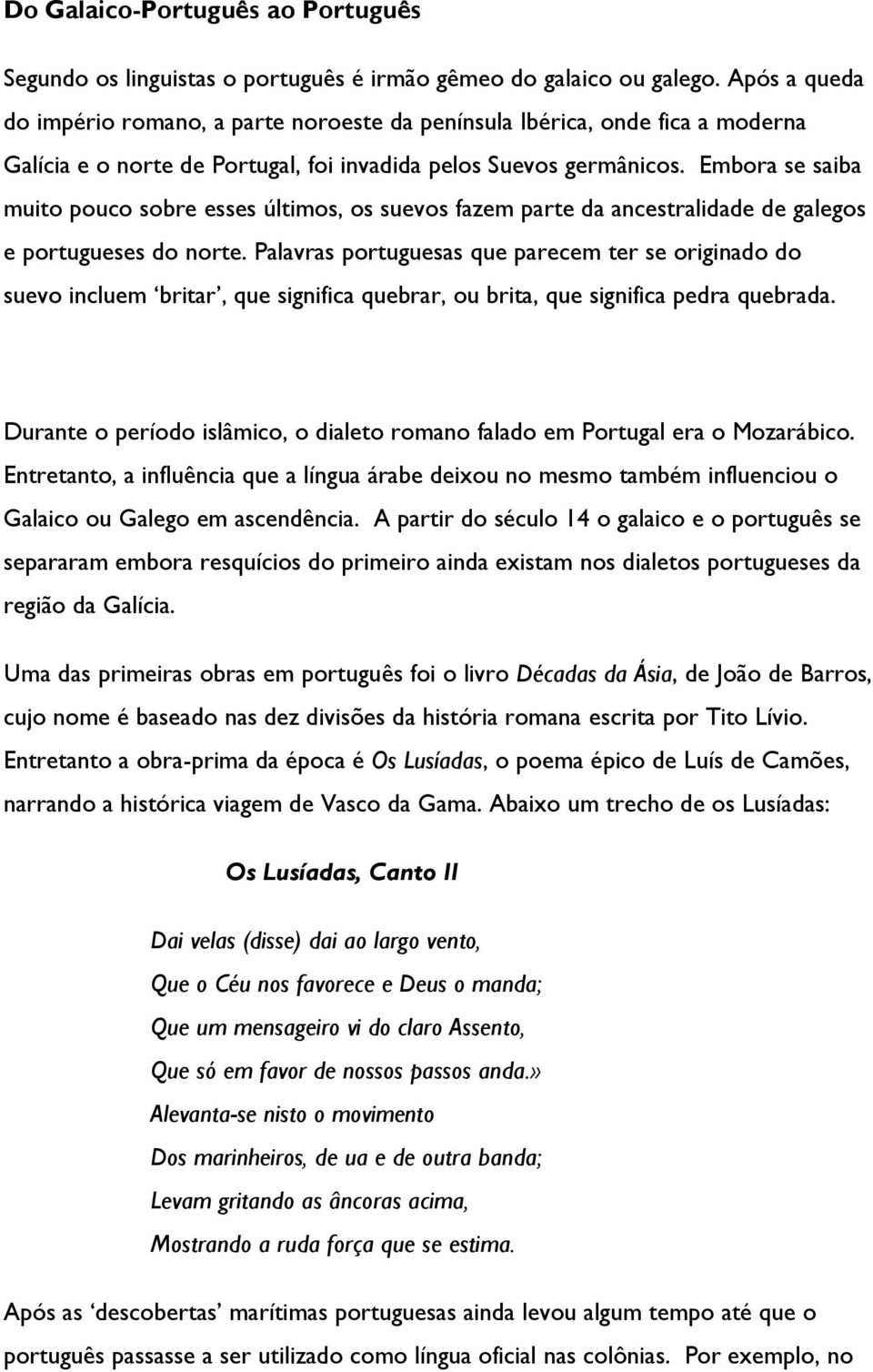 Embora se saiba muito pouco sobre esses últimos, os suevos fazem parte da ancestralidade de galegos e portugueses do norte.