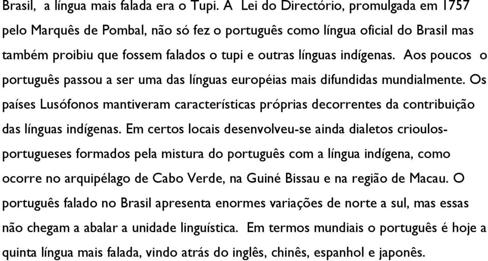 Aos poucos o português passou a ser uma das línguas européias mais difundidas mundialmente. Os países Lusófonos mantiveram características próprias decorrentes da contribuição das línguas indígenas.