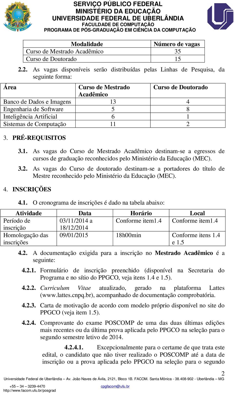 Inteligência Artificial 6 1 Sistemas de Computação 11 2 3. PRÉ-REQUISITOS 3.1. As vagas do Curso de Mestrado Acadêmico destinam-se a egressos de cursos de graduação reconhecidos pelo Ministério da Educação (MEC).