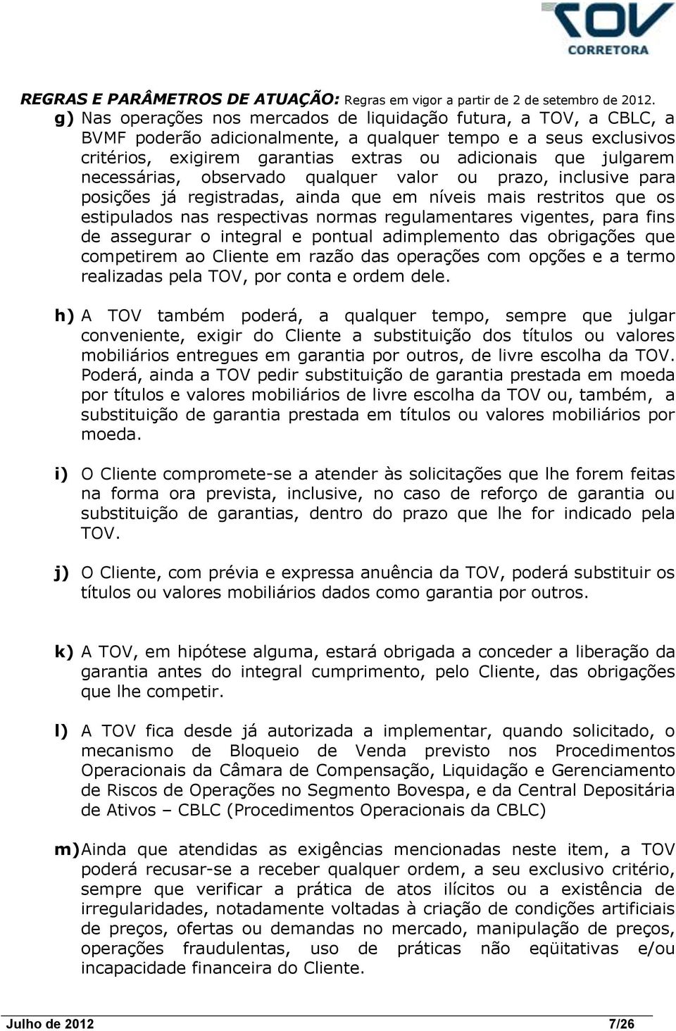 de assegurar o integral e pontual adimplemento das obrigações que competirem ao Cliente em razão das operações com opções e a termo realizadas pela TOV, por conta e ordem dele.