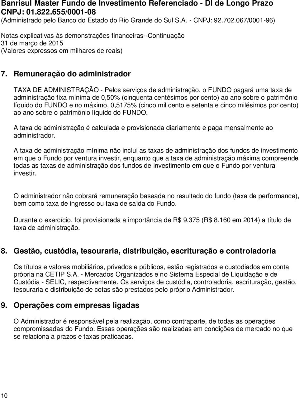 A taxa de administração é calculada e provisionada diariamente e paga mensalmente ao administrador.