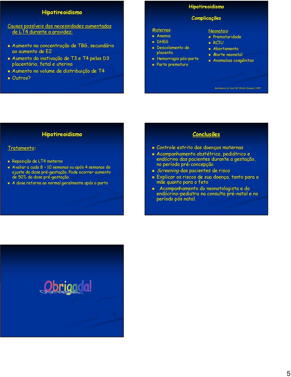 Maternas: Anemia DHEG Desclament de placenta Hemrragia pós-partp part Part prematur Cmplicações Nenatais: Prematuridade RCIU Abrtament Mrte nenatal Anmalias cngênitas Buckshee et al, Aust NZ Obstet