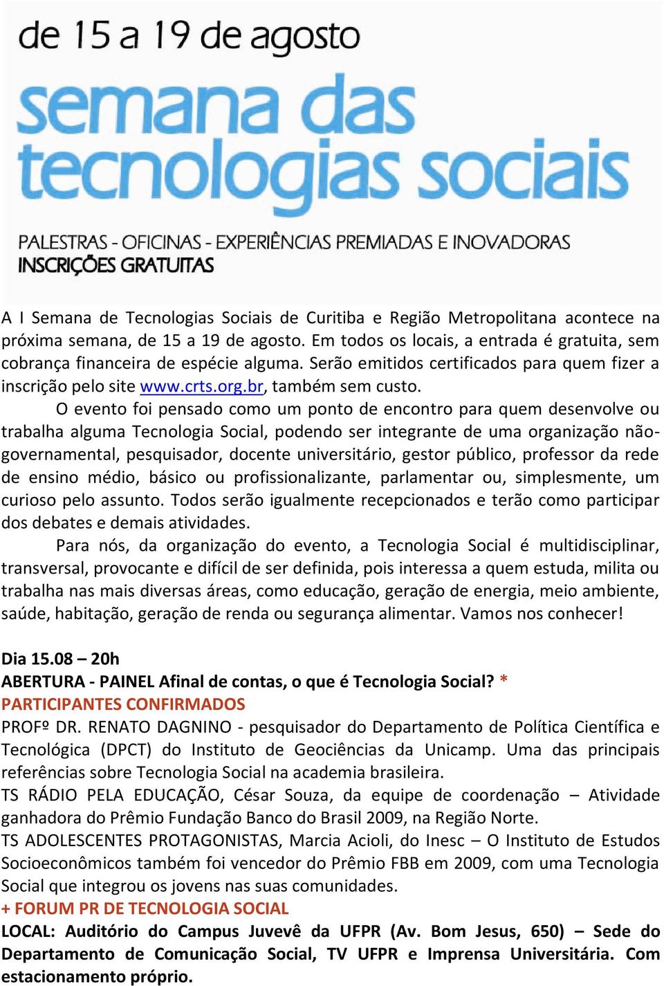 O evento foi pensado como um ponto de encontro para quem desenvolve ou trabalha alguma Tecnologia Social, podendo ser integrante de uma organização nãogovernamental, pesquisador, docente