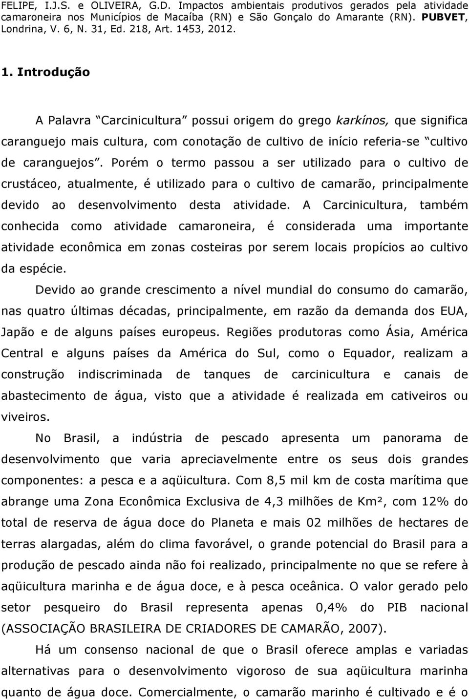 A Carcinicultura, também conhecida como atividade camaroneira, é considerada uma importante atividade econômica em zonas costeiras por serem locais propícios ao cultivo da espécie.