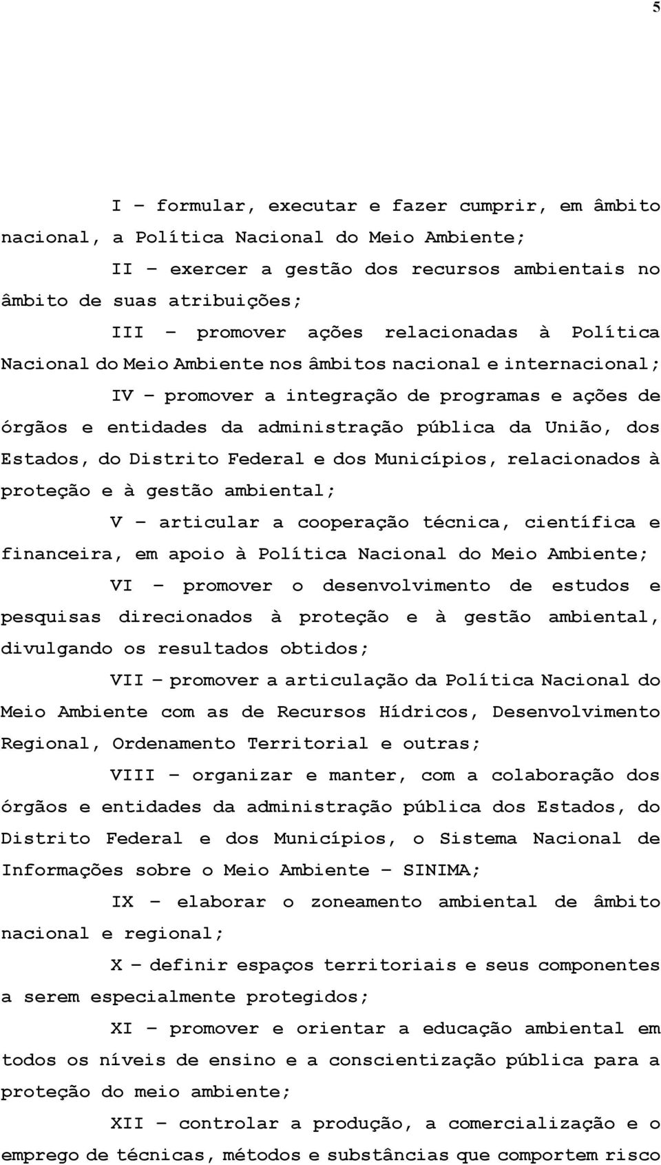 Estados, do Distrito Federal e dos Municípios, relacionados à proteção e à gestão ambiental; V articular a cooperação técnica, científica e financeira, em apoio à Política Nacional do Meio Ambiente;